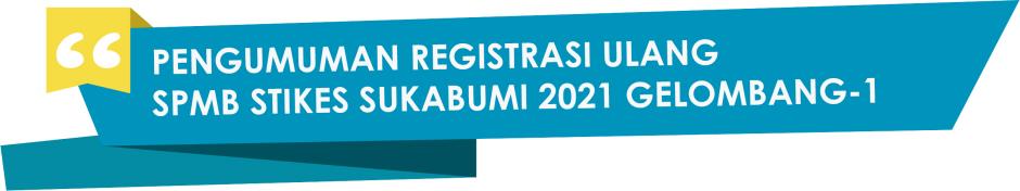 PENGUMUMAN REGISTRASI ULANG PROGRAM REGULER SPMB STIKES SUKABUMI 2021/2022 GELOMBANG-1